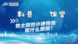 【科普小课堂】男士突然小便带血是什么原因？